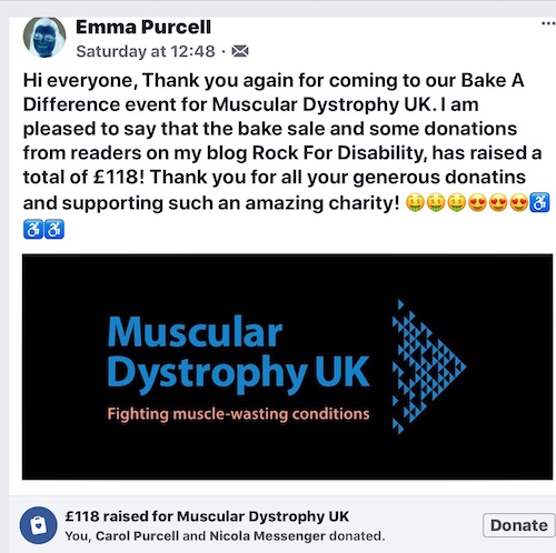 Facebook screenshot - Hi everyone, Thank you again for coming to our Bake A Difference event for Muscular Dystrophy UK. I am pleased to say that the bake sale and some donations from readers on my blog Rock For Disability, has raised a total of £118! Thank you for all your generous donatins and supporting such an amazing charity! 🤑🤑🤑😍😍😍♿️♿️♿️ = £118