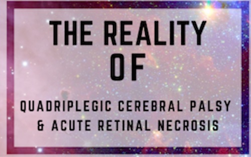 The Reality of Quadriplegic Cerebral Palsy & Acute Retinal Necrosis